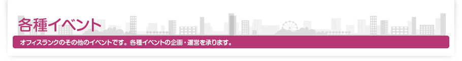 各種イベント オフィスランクのその他のイベントです。各種イベントの企画・運営を承ります。